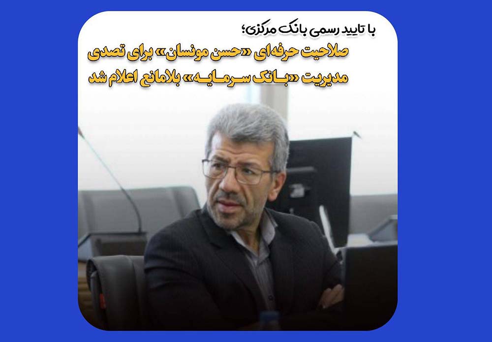 صلاحیت حرفه‌ای حسن مونسان برای تصدی مدیریت بانک سرمایه تایید شد